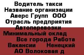 Водитель такси › Название организации ­ Аверс-Групп, ООО › Отрасль предприятия ­ Автоперевозки › Минимальный оклад ­ 50 000 - Все города Работа » Вакансии   . Ненецкий АО,Волоковая д.